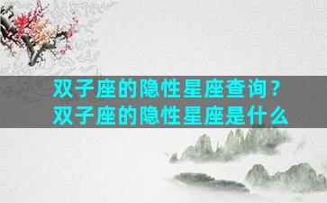 双子座的隐性星座查询？双子座的隐性星座是什么