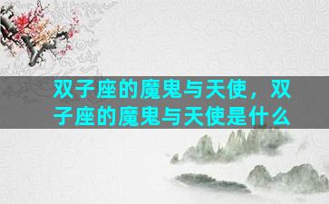 双子座的魔鬼与天使，双子座的魔鬼与天使是什么