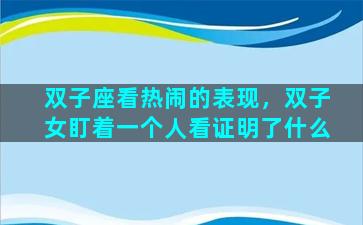 双子座看热闹的表现，双子女盯着一个人看证明了什么