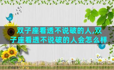 双子座看透不说破的人,双子座看透不说破的人会怎么样