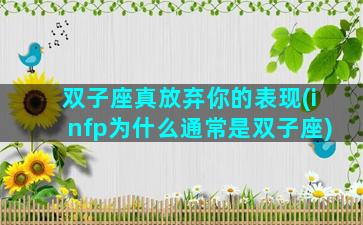 双子座真放弃你的表现(infp为什么通常是双子座)
