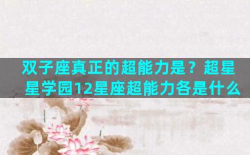 双子座真正的超能力是？超星星学园12星座超能力各是什么