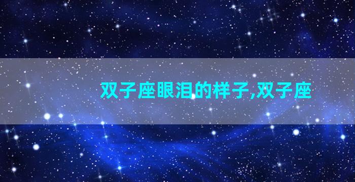 双子座眼泪的样子,双子座