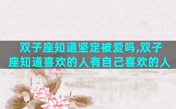 双子座知道坚定被爱吗,双子座知道喜欢的人有自己喜欢的人