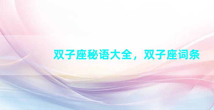 双子座秘语大全，双子座词条