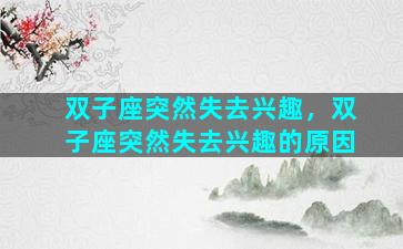 双子座突然失去兴趣，双子座突然失去兴趣的原因