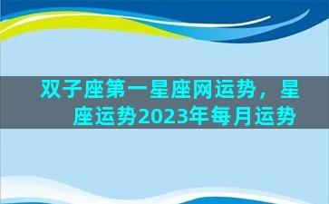 双子座第一星座网运势，星座运势2023年每月运势