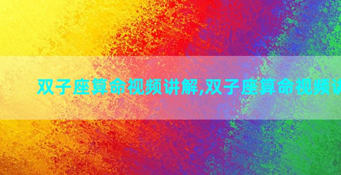 双子座算命视频讲解,双子座算命视频讲解全集