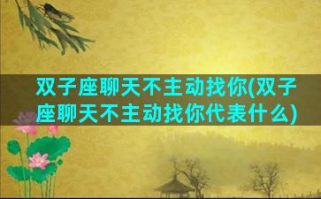 双子座聊天不主动找你(双子座聊天不主动找你代表什么)