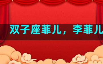 双子座菲儿，李菲儿星座