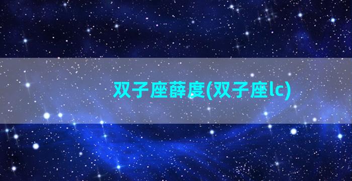 双子座薛度(双子座lc)