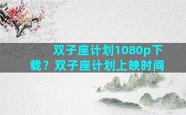 双子座计划1080p下载？双子座计划上映时间