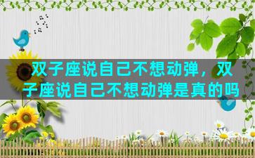 双子座说自己不想动弹，双子座说自己不想动弹是真的吗