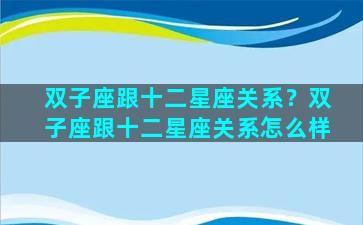 双子座跟十二星座关系？双子座跟十二星座关系怎么样