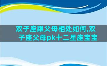 双子座跟父母相处如何,双子座父母pk十二星座宝宝