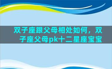 双子座跟父母相处如何，双子座父母pk十二星座宝宝