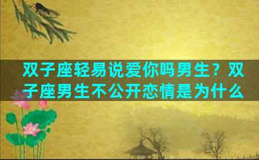 双子座轻易说爱你吗男生？双子座男生不公开恋情是为什么