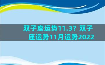 双子座运势11.3？双子座运势11月运势2022