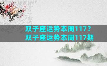 双子座运势本周117？双子座运势本周117期