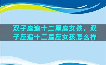 双子座追十二星座女孩，双子座追十二星座女孩怎么样