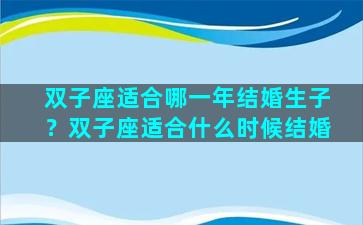 双子座适合哪一年结婚生子？双子座适合什么时候结婚