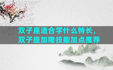 双子座适合学什么特长，双子座加隆技能加点推荐