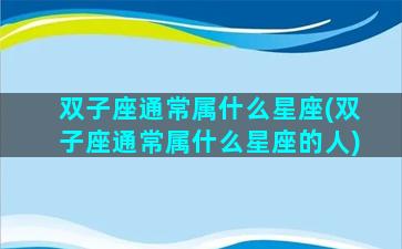 双子座通常属什么星座(双子座通常属什么星座的人)