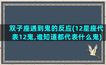 双子座遇到鬼的反应(12星座代表12鬼,谁知道都代表什么鬼)