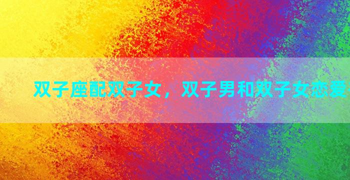 双子座配双子女，双子男和双子女恋爱有结果吗