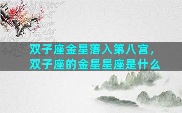 双子座金星落入第八宫，双子座的金星星座是什么
