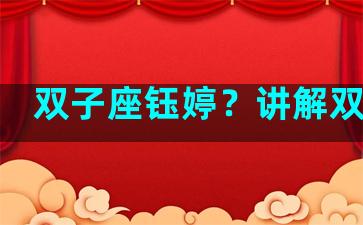 双子座钰婷？讲解双子座