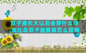双子座长大以后会穿什么呀,奥比岛双子座服装怎么获得