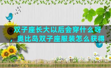双子座长大以后会穿什么呀，奥比岛双子座服装怎么获得