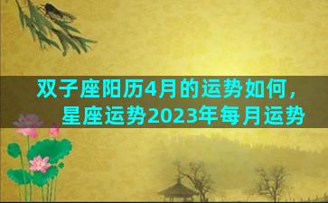 双子座阳历4月的运势如何，星座运势2023年每月运势