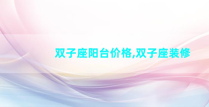 双子座阳台价格,双子座装修