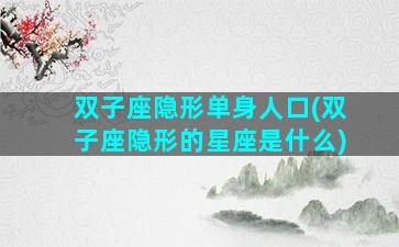 双子座隐形单身人口(双子座隐形的星座是什么)
