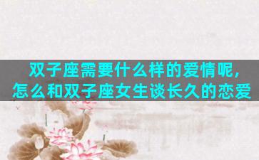 双子座需要什么样的爱情呢,怎么和双子座女生谈长久的恋爱