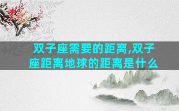双子座需要的距离,双子座距离地球的距离是什么