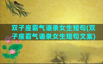 双子座霸气语录女生短句(双子座霸气语录女生短句文案)