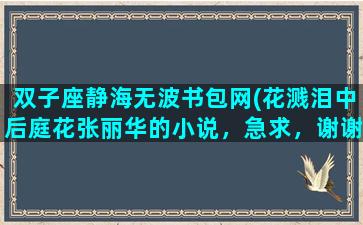 双子座静海无波书包网(花溅泪中后庭花张丽华的小说，急求，谢谢)