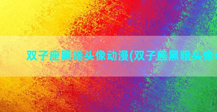双子座黑暗头像动漫(双子座黑暗头像动漫男)