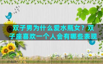 双子男为什么爱水瓶女？双子座喜欢一个人会有哪些表现