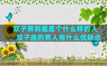 双子男到底是个什么样的人，双子座的男人有什么优缺点