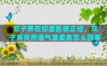 双子男在你面前很正经，双子男突然语气温柔是怎么回事