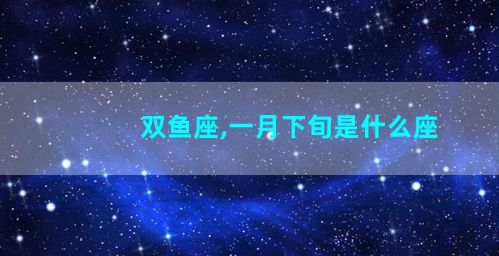 双鱼座,一月下旬是什么座