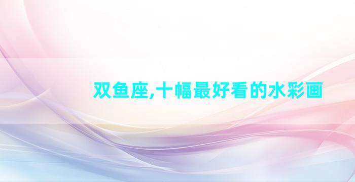 双鱼座,十幅最好看的水彩画