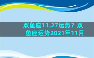 双鱼座11.27运势？双鱼座运势2021年11月