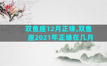 双鱼座12月正缘,双鱼座2021年正缘在几月