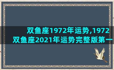 双鱼座1972年运势,1972双鱼座2021年运势完整版第一星座网