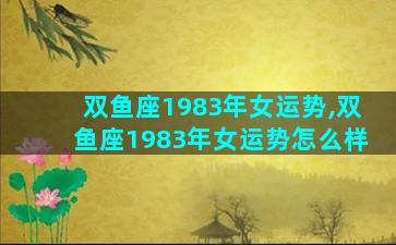 双鱼座1983年女运势,双鱼座1983年女运势怎么样